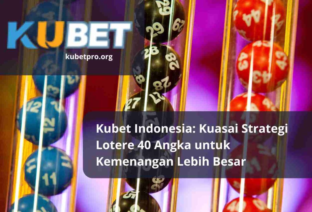 Kubet Indonesia Kuasai Strategi Lotere 40 Angka untuk Kemenangan Lebih Besar