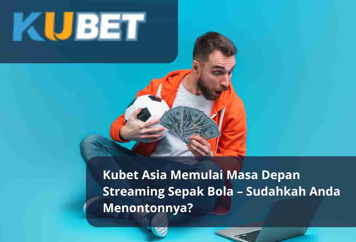 Kubet Asia Memulai Masa Depan Streaming Sepak Bola – Sudahkah Anda Menontonnya
