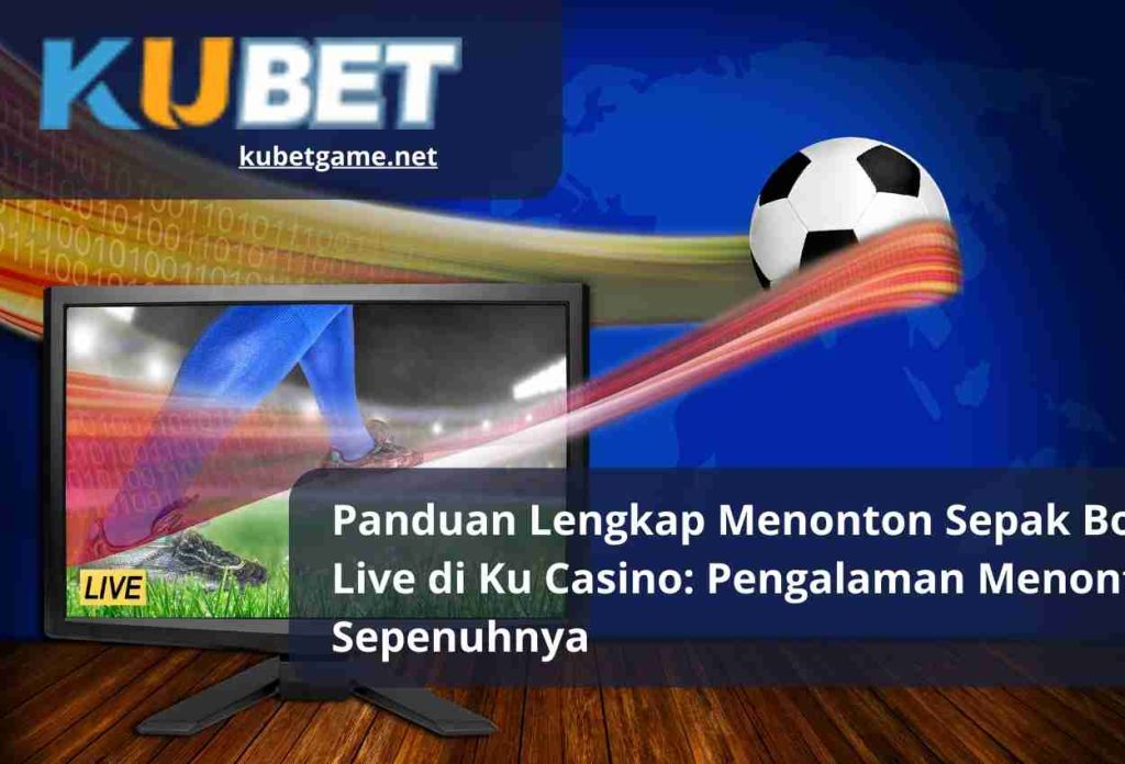 Panduan Lengkap Menonton Sepak Bola Live di Ku Casino: Pengalaman Menonton Sepenuhnya