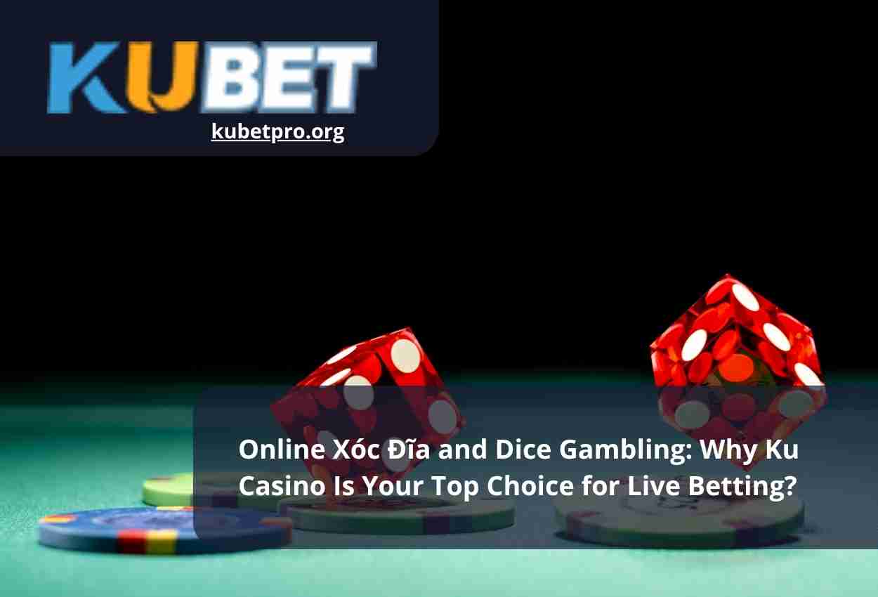 Online Xóc Đĩa and Dice Gambling Why Ku Casino Is Your Top Choice for Live Betting