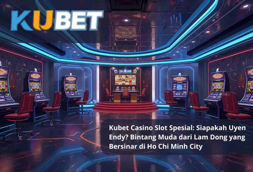Kubet Casino Slot Spesial: Siapakah Uyen Endy? Bintang Muda dari Lam Dong yang Bersinar di Ho Chi Minh City
