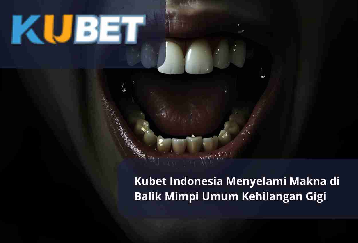 Kubet Indonesia Menyelami Makna di Balik Mimpi Umum Kehilangan Gigi