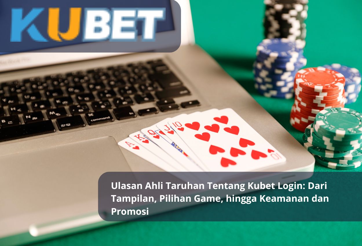 Ulasan Ahli Taruhan Tentang Kubet Login: Dari Tampilan, Pilihan Game, hingga Keamanan dan Promosi