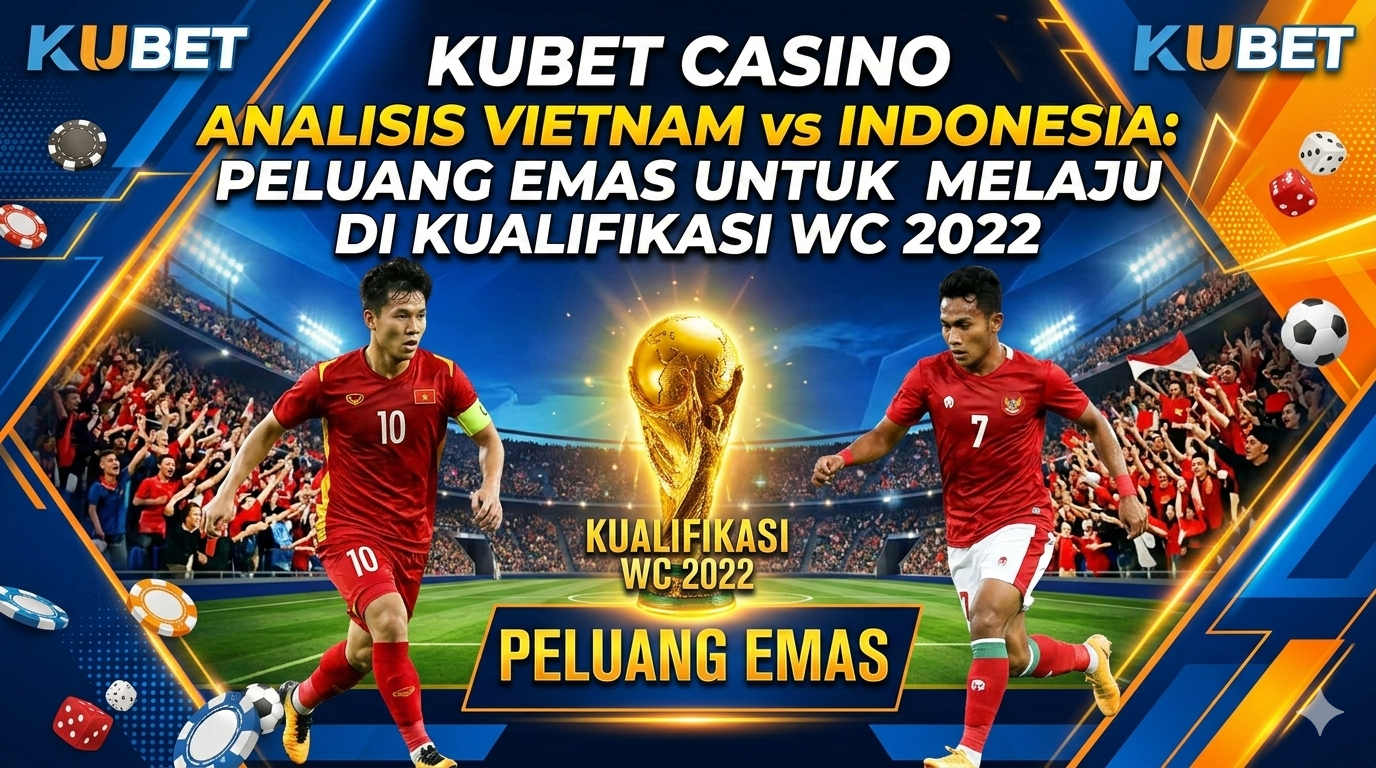 Kubet Casino Analisis Vietnam vs Indonesia: Peluang Emas untuk Melaju di Kualifikasi WC 2022